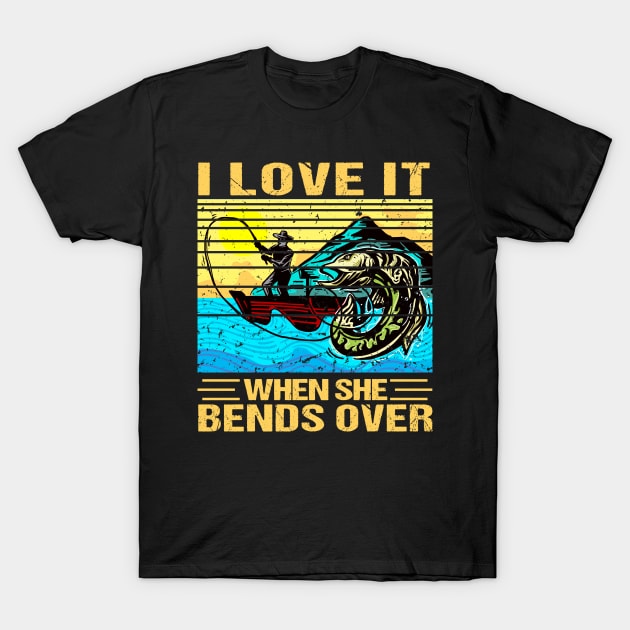 I Love It When She Bends Over Fishing T-Shirt by MetalHoneyDesigns